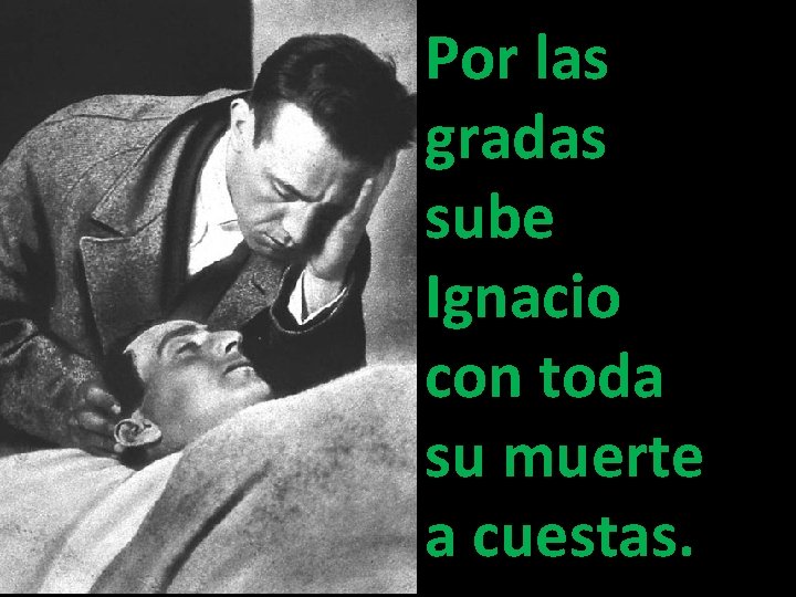 Por las gradas sube Ignacio con toda su muerte a cuestas. Por las gradas sube Ignacio con toda su muerte a cuestas.