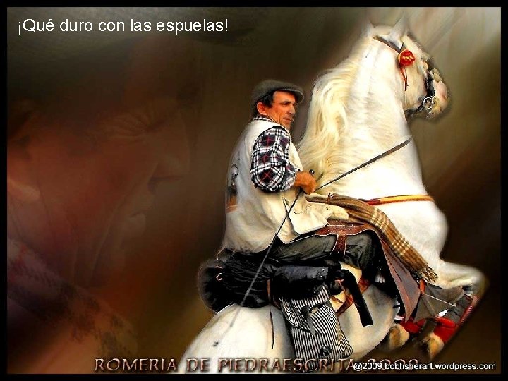 ¡Qué duro con las espuelas! ¡Qué duro con las espuelas!