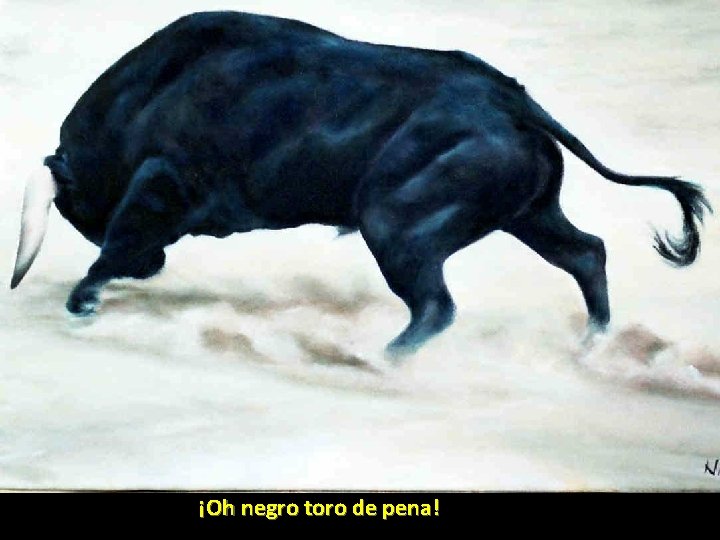 ¡Oh negro toro de pena! ¡Oh negro toro de pena!