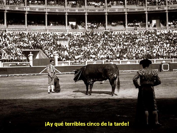 ¡Ay qué terribles cinco de la tarde! ¡Ay qué terribles cinco de la tarde!