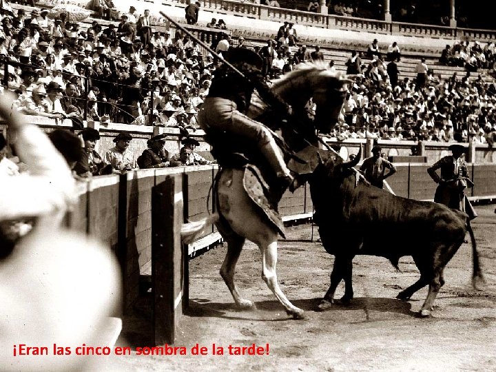 ¡Eran las cinco en sombra de la tarde! ¡Eran las cinco en sombra de la tarde!