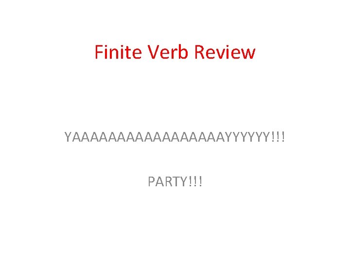 Finite Verb Review YAAAAAAAAAYYYYYY!!! PARTY!!! 