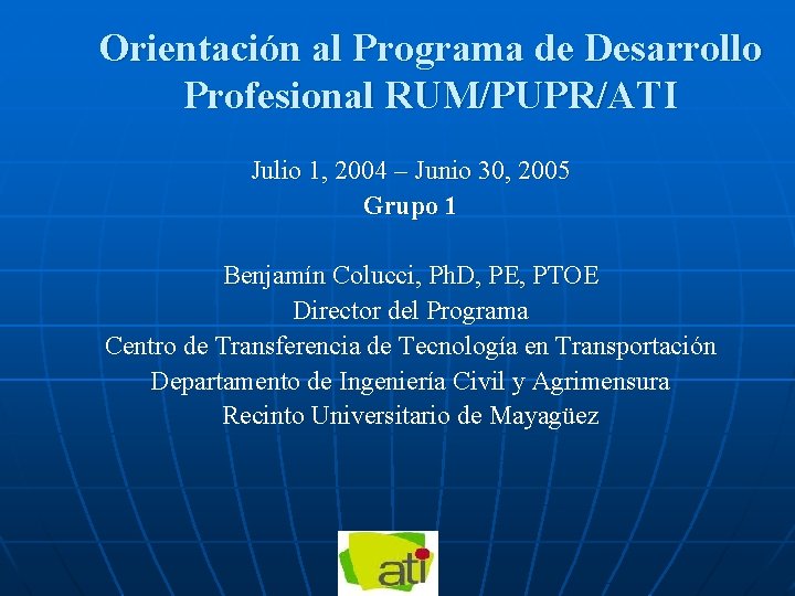 Orientación al Programa de Desarrollo Profesional RUM/PUPR/ATI Julio 1, 2004 – Junio 30, 2005 Orientación al Programa de Desarrollo Profesional RUM/PUPR/ATI Julio 1, 2004 – Junio 30, 2005