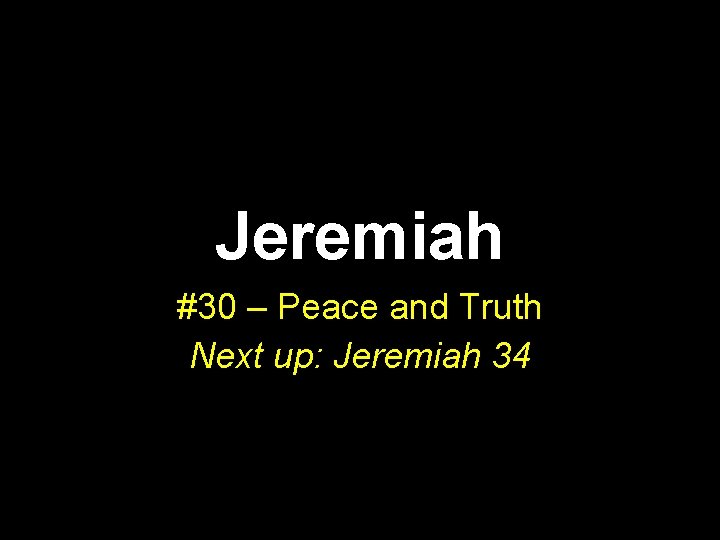 Jeremiah #30 – Peace and Truth Next up: Jeremiah 34 