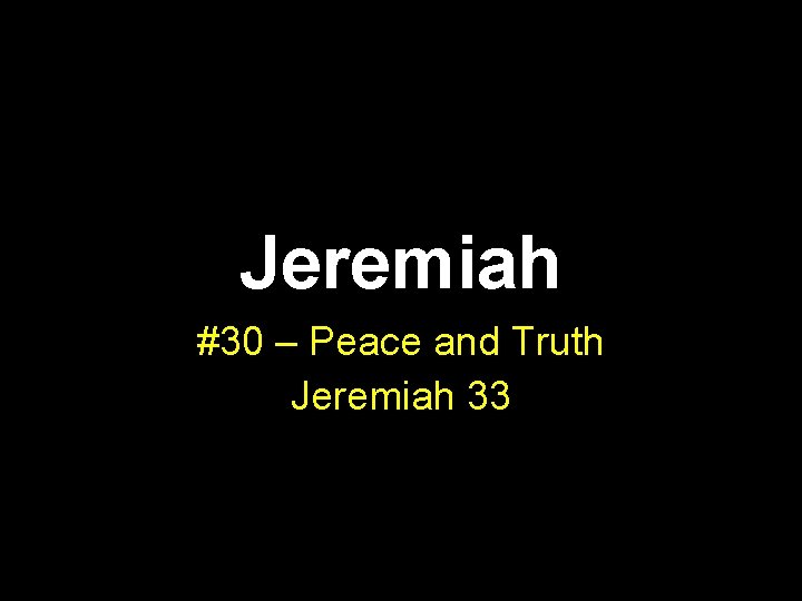 Jeremiah #30 – Peace and Truth Jeremiah 33 