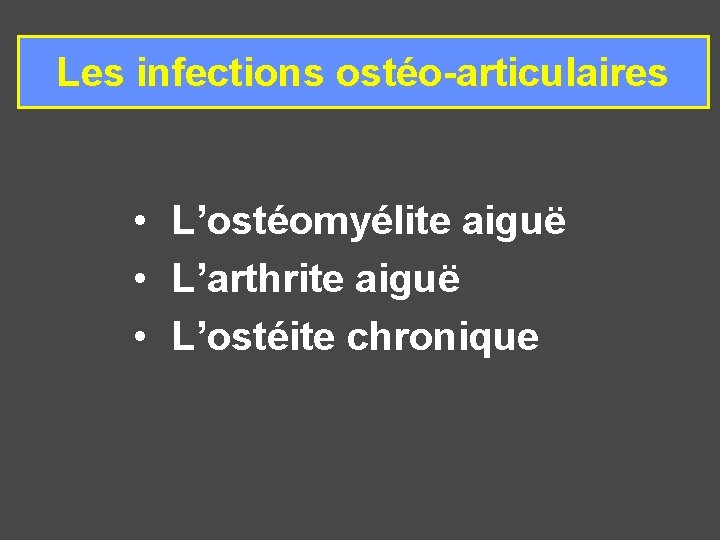 Les infections ostéo-articulaires • L’ostéomyélite aiguë • L’arthrite aiguë • L’ostéite chronique 