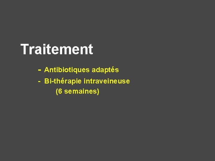 Traitement - Antibiotiques adaptés - Bi-thérapie intraveineuse (6 semaines) 