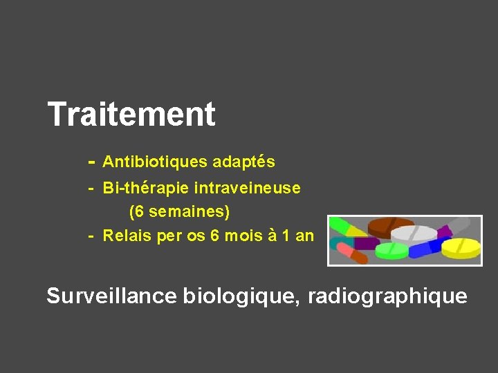 Traitement - Antibiotiques adaptés - Bi-thérapie intraveineuse (6 semaines) - Relais per os 6