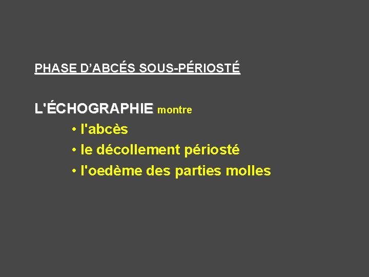 PHASE D’ABCÉS SOUS-PÉRIOSTÉ L'ÉCHOGRAPHIE montre • l'abcès • le décollement périosté • l'oedème des