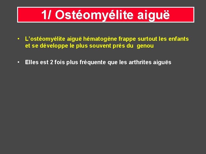 1/ Ostéomyélite aiguë • L’ostéomyélite aiguë hématogène frappe surtout les enfants et se développe