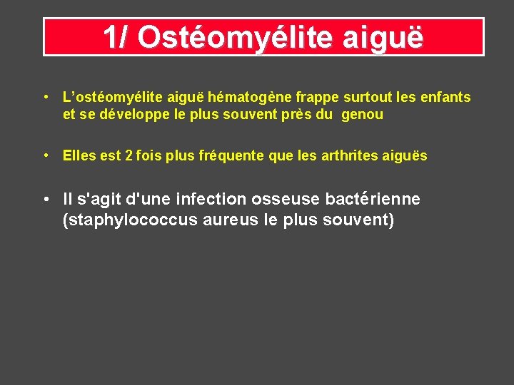 1/ Ostéomyélite aiguë • L’ostéomyélite aiguë hématogène frappe surtout les enfants et se développe