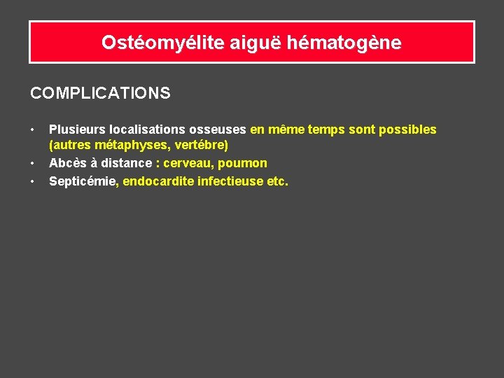 Ostéomyélite aiguë hématogène COMPLICATIONS • • • Plusieurs localisations osseuses en même temps sont