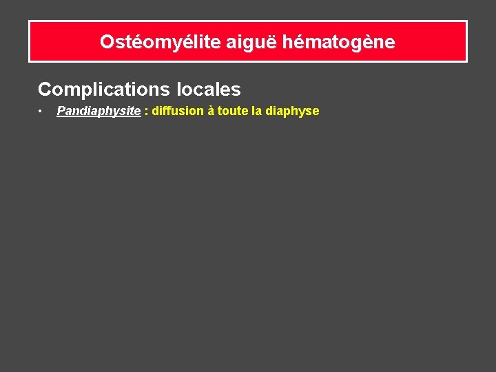 Ostéomyélite aiguë hématogène Complications locales • Pandiaphysite : diffusion à toute la diaphyse 