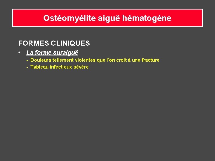 Ostéomyélite aiguë hématogène FORMES CLINIQUES • La forme suraiguë - Douleurs tellement violentes que