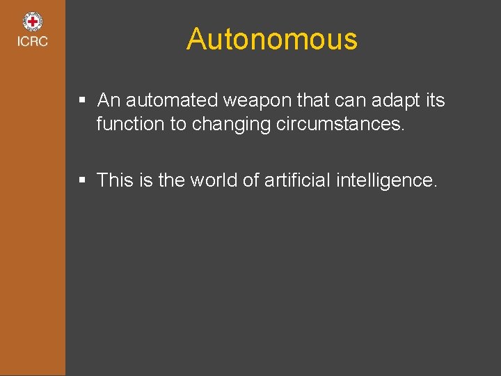 Autonomous § An automated weapon that can adapt its function to changing circumstances. §