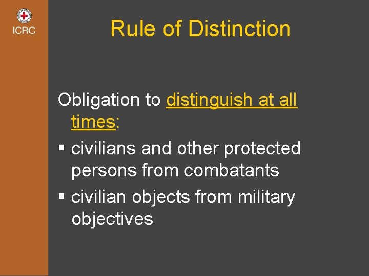 Rule of Distinction Obligation to distinguish at all times: § civilians and other protected