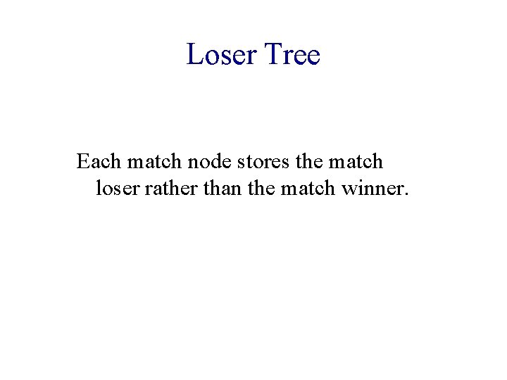 Loser Tree Each match node stores the match loser rather than the match winner.