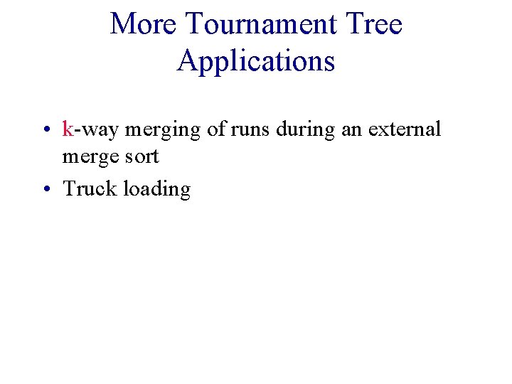 More Tournament Tree Applications • k-way merging of runs during an external merge sort