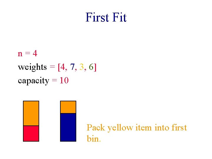 First Fit n=4 weights = [4, 7, 3, 6] capacity = 10 Pack yellow