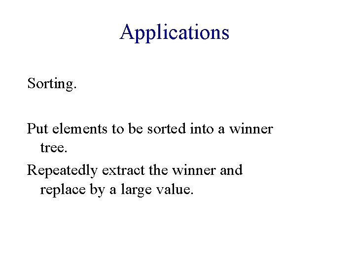 Applications Sorting. Put elements to be sorted into a winner tree. Repeatedly extract the