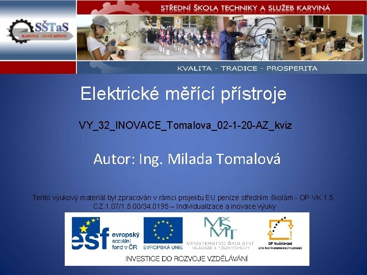 Elektrické měřící přístroje VY_32_INOVACE_Tomalova_02 -1 -20 -AZ_kviz Autor: Ing. Milada Tomalová Tento výukový materiál