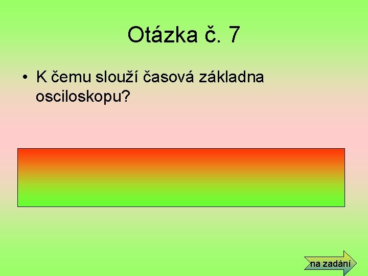 Otázka č. 7 • K čemu slouží časová základna osciloskopu? • Zajišťuje pohyb paprsku