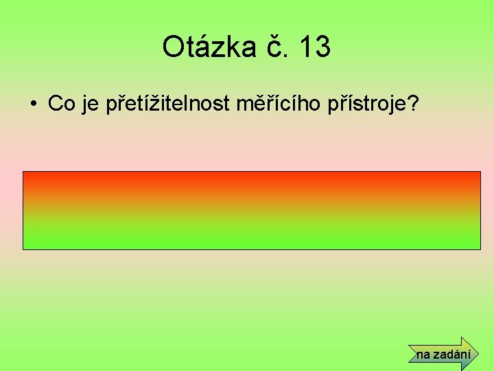 Otázka č. 13 • Co je přetížitelnost měřícího přístroje? • Násobek jmenovité měřené hodnoty,