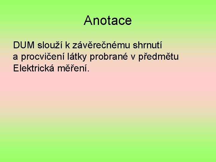 Anotace DUM slouží k závěrečnému shrnutí a procvičení látky probrané v předmětu Elektrická měření.