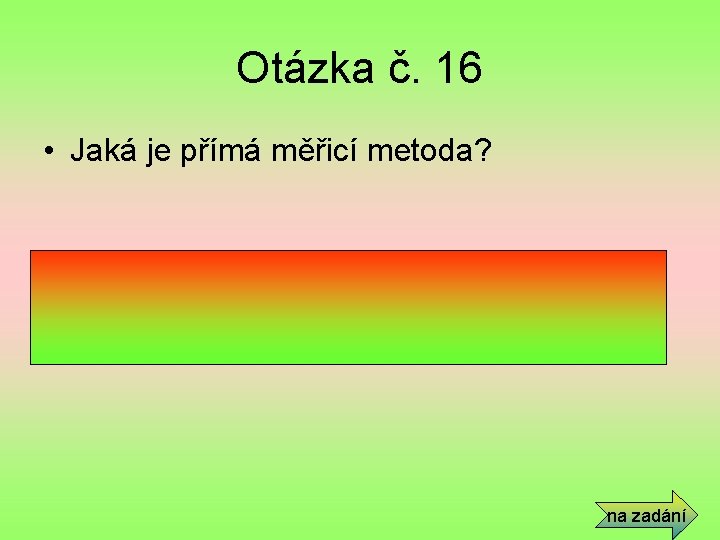 Otázka č. 16 • Jaká je přímá měřicí metoda? • Velikost veličiny přečtu přímo