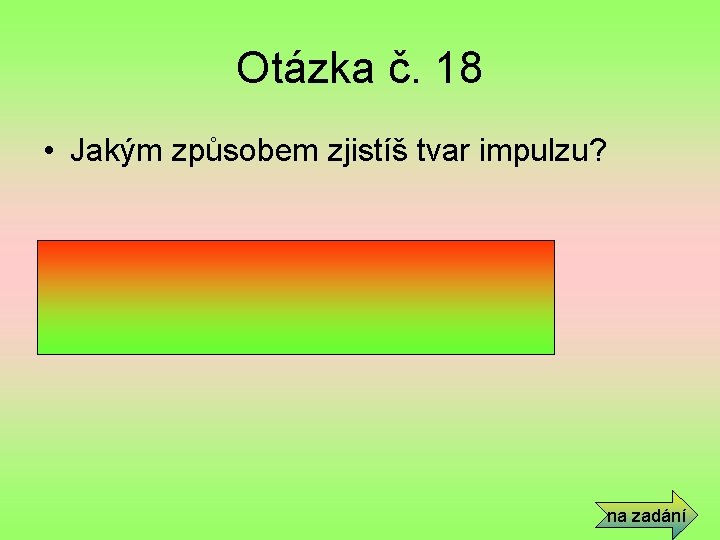 Otázka č. 18 • Jakým způsobem zjistíš tvar impulzu? • Osciloskopem na zadání 