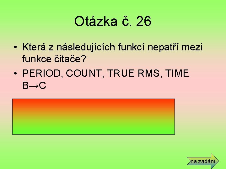 Otázka č. 26 • Která z následujících funkcí nepatří mezi funkce čitače? • PERIOD,