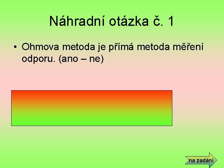 Náhradní otázka č. 1 • Ohmova metoda je přímá metoda měření odporu. (ano –