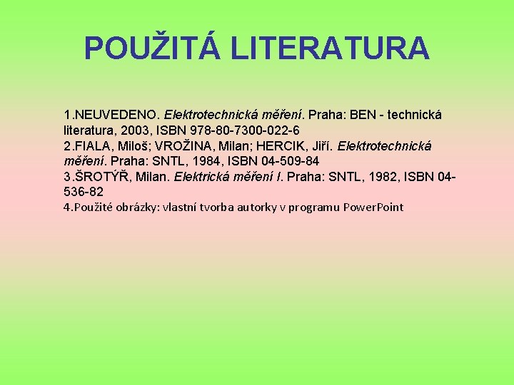 POUŽITÁ LITERATURA 1. NEUVEDENO. Elektrotechnická měření. Praha: BEN - technická literatura, 2003, ISBN 978