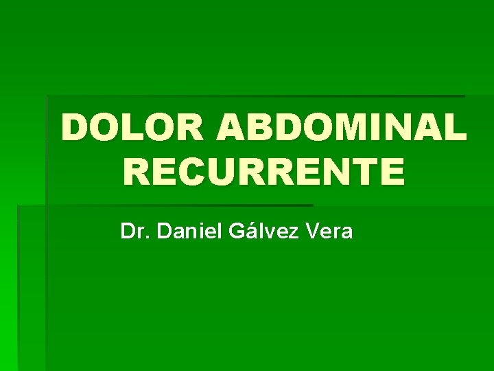 DOLOR ABDOMINAL RECURRENTE Dr. Daniel Gálvez Vera 