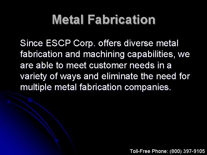 Metal Fabrication Since ESCP Corp. offers diverse metal fabrication and machining capabilities, we are