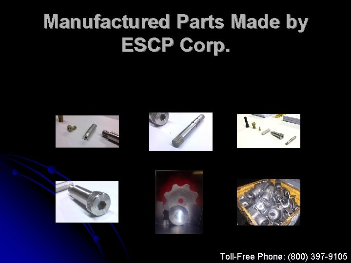 Manufactured Parts Made by ESCP Corp. Toll-Free Phone: (800) 397 -9105 