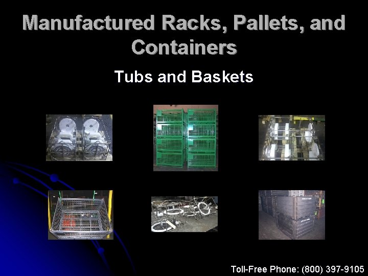 Manufactured Racks, Pallets, and Containers Tubs and Baskets Toll-Free Phone: (800) 397 -9105 