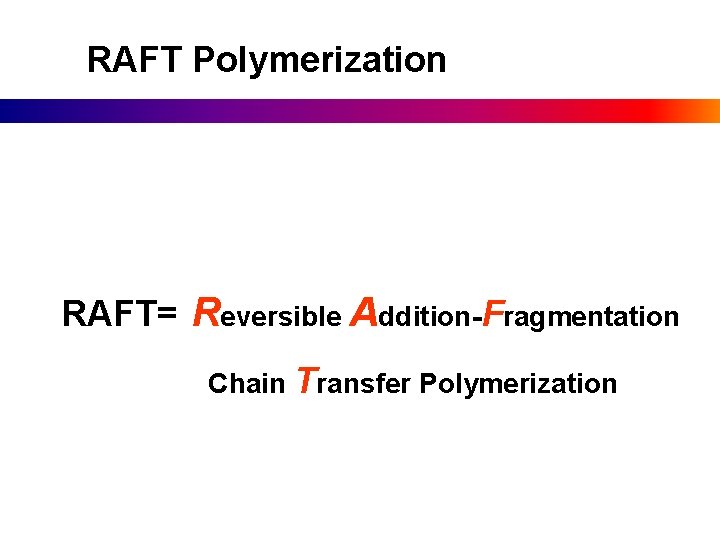 RAFT Polymerization RAFT= Reversible Addition-Fragmentation Chain Transfer Polymerization 