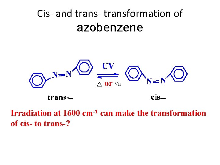 Cis- and trans- transformation of azobenzene Irradiation at 1600 cm-1 can make the transformation