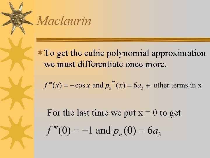 Maclaurin ¬To get the cubic polynomial approximation we must differentiate once more. For the