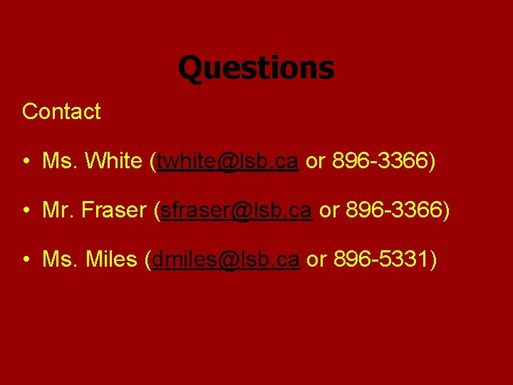 Questions Contact • Ms. White (twhite@lsb. ca or 896 -3366) • Mr. Fraser (sfraser@lsb.