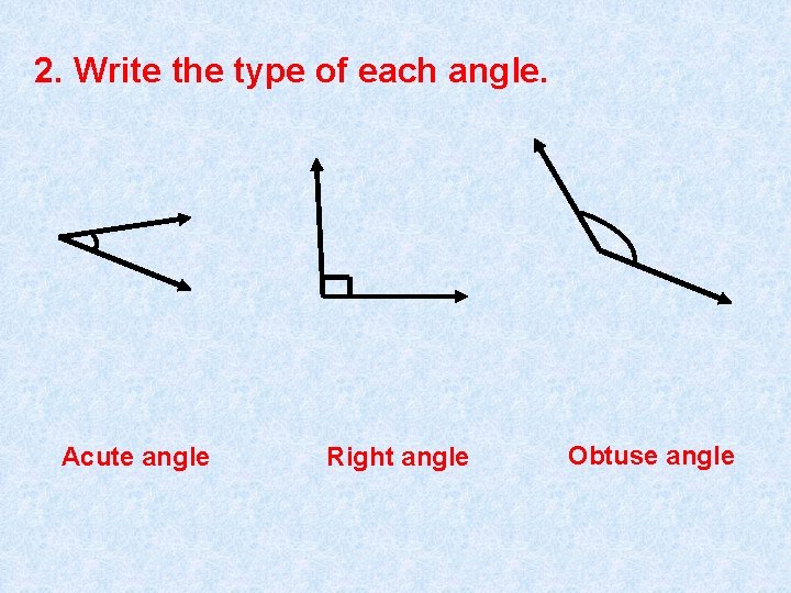 2. Write the type of each angle. Acute angle Right angle Obtuse angle 