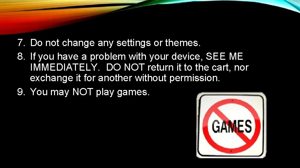 7. Do not change any settings or themes. 8. If you have a problem