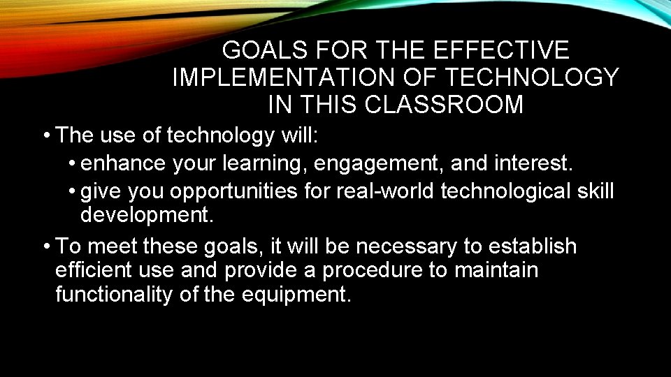 GOALS FOR THE EFFECTIVE IMPLEMENTATION OF TECHNOLOGY IN THIS CLASSROOM • The use of