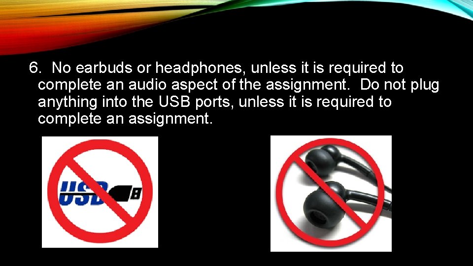 6. No earbuds or headphones, unless it is required to complete an audio aspect