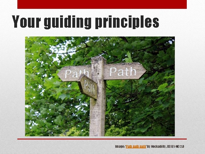 Your guiding principles Image: ‘Path path’ by Hockadilly, CC BY-NC 2. 0 