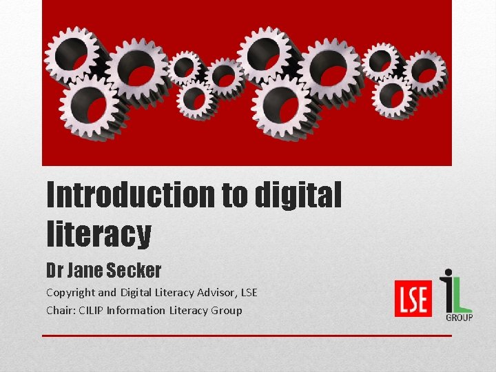 Introduction to digital literacy Dr Jane Secker Copyright and Digital Literacy Advisor, LSE Chair: