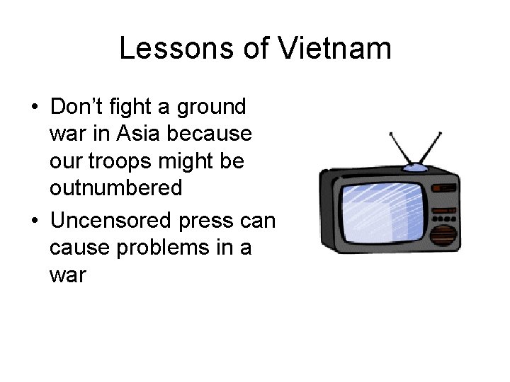 Lessons of Vietnam • Don’t fight a ground war in Asia because our troops