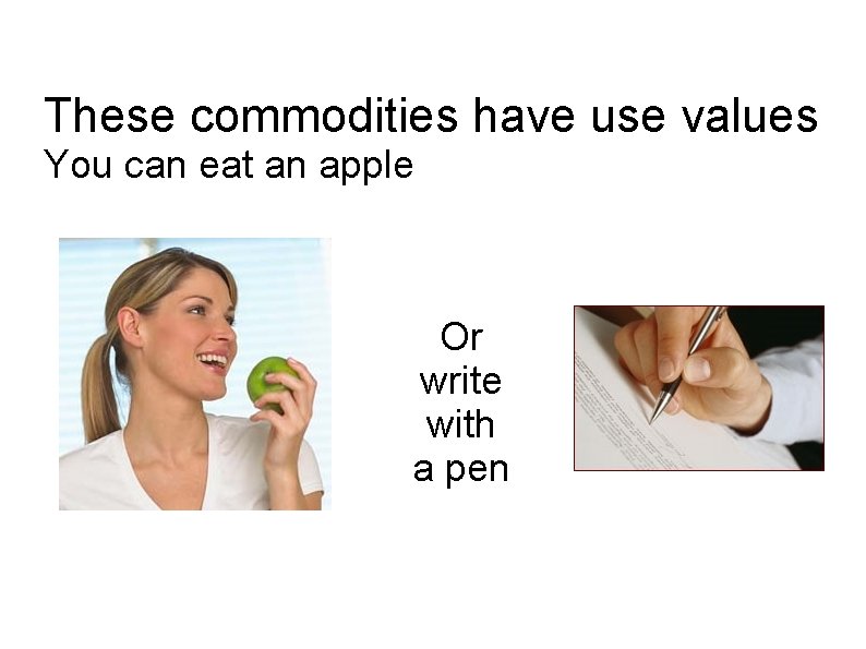 These commodities have use values You can eat an apple Or write with a