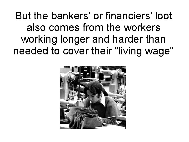 But the bankers' or financiers' loot also comes from the workers working longer and